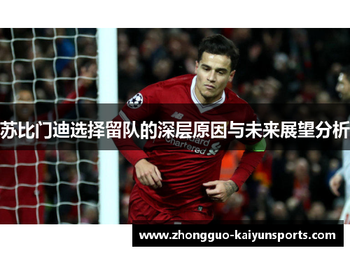苏比门迪选择留队的深层原因与未来展望分析 苏比门迪选择留队的深层原因与未来展望分析