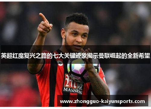 英超红魔复兴之路的七大关键迹象揭示曼联崛起的全新希望