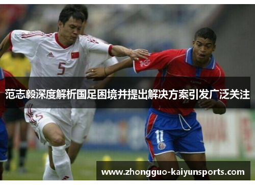 范志毅深度解析国足困境并提出解决方案引发广泛关注