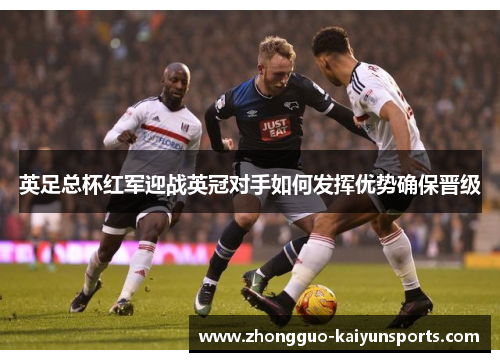 英足总杯红军迎战英冠对手如何发挥优势确保晋级