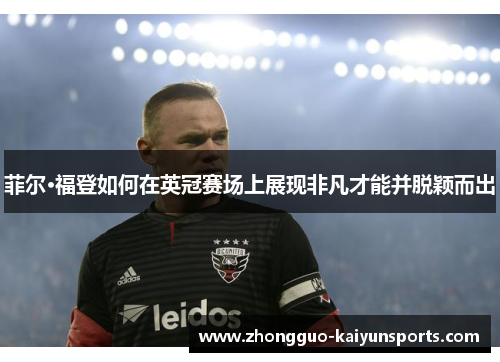 菲尔·福登如何在英冠赛场上展现非凡才能并脱颖而出