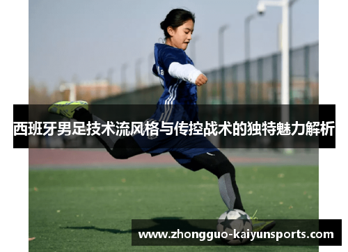 西班牙男足技术流风格与传控战术的独特魅力解析