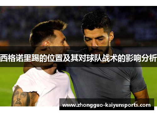 西格诺里踢的位置及其对球队战术的影响分析 西格诺里踢的位置及其对球队战术的影响分析