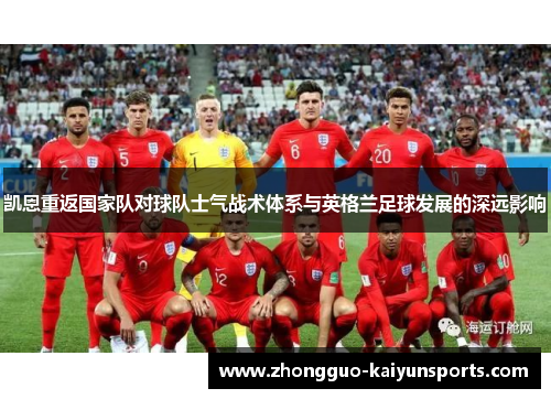 凯恩重返国家队对球队士气战术体系与英格兰足球发展的深远影响 凯恩重返国家队对球队士气战术体系与英格兰足球发展的深远影响