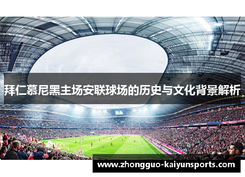 拜仁慕尼黑主场安联球场的历史与文化背景解析 拜仁慕尼黑主场安联球场的历史与文化背景解析