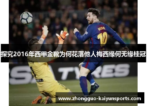 探究2016年西甲金靴为何花落他人梅西缘何无缘桂冠 探究2016年西甲金靴为何花落他人梅西缘何无缘桂冠