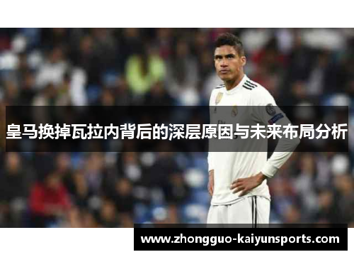 皇马换掉瓦拉内背后的深层原因与未来布局分析