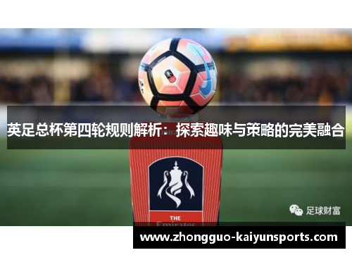 英足总杯第四轮规则解析:探索趣味与策略的完美融合 英足总杯第四轮规则解析:探索趣味与策略的完美融合