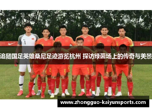 追随国足英雄桑尼足迹游览杭州 探访绿茵场上的传奇与美景