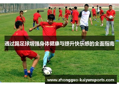 通过踢足球增强身体健康与提升快乐感的全面指南