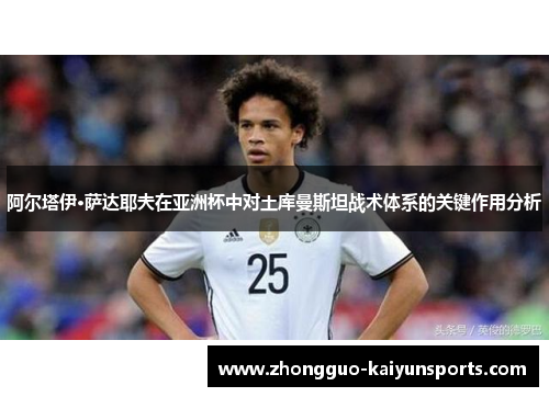 阿尔塔伊·萨达耶夫在亚洲杯中对土库曼斯坦战术体系的关键作用分析