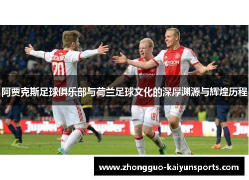 阿贾克斯足球俱乐部与荷兰足球文化的深厚渊源与辉煌历程