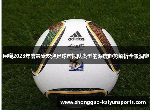 围绕2023年度最受欢迎足球虚拟队类型的深度趋势解析全景洞察