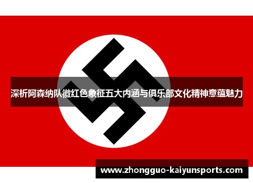 深析阿森纳队徽红色象征五大内涵与俱乐部文化精神意蕴魅力