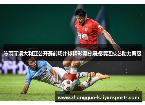 陈雨菲澳大利亚公开赛前场扑球精彩得分展现精湛技艺助力晋级