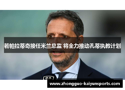 若帕拉蒂奇接任米兰总监 将全力推动孔蒂执教计划