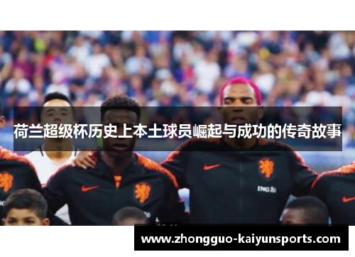 荷兰超级杯历史上本土球员崛起与成功的传奇故事