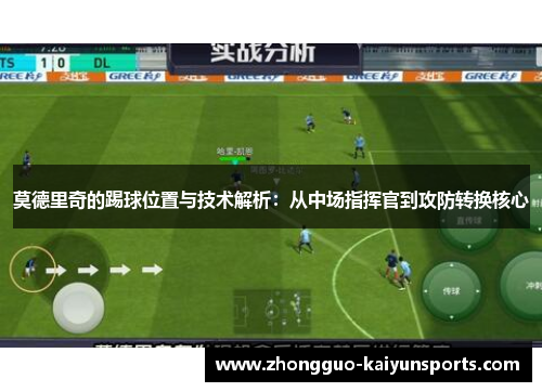 莫德里奇的踢球位置与技术解析：从中场指挥官到攻防转换核心