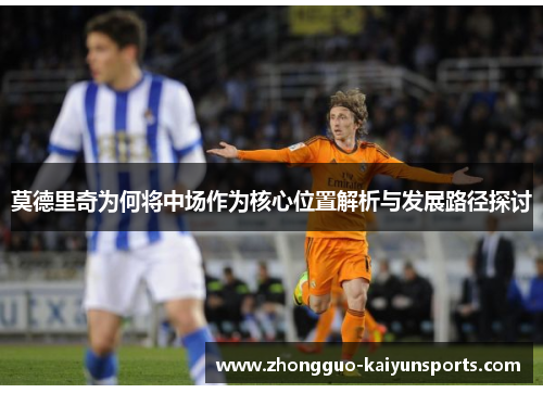 莫德里奇为何将中场作为核心位置解析与发展路径探讨