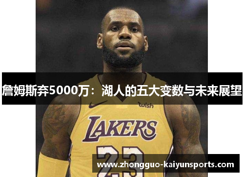 詹姆斯弃5000万：湖人的五大变数与未来展望