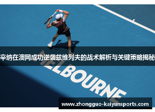 辛纳在澳网成功逆袭兹维列夫的战术解析与关键策略揭秘