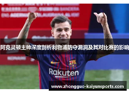 阿克灵顿主帅深度剖析利物浦防守漏洞及其对比赛的影响