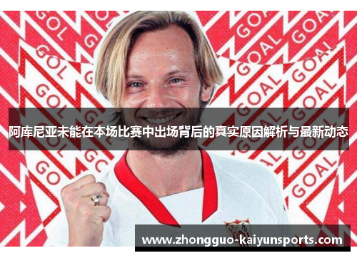 阿库尼亚未能在本场比赛中出场背后的真实原因解析与最新动态