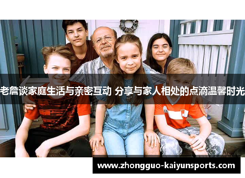 老詹谈家庭生活与亲密互动 分享与家人相处的点滴温馨时光