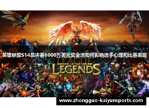 英雄联盟S14总决赛6000万美元奖金池如何影响选手心理和比赛表现 英雄联盟S14总决赛6000万美元奖金池如何影响选手心理和比赛表现