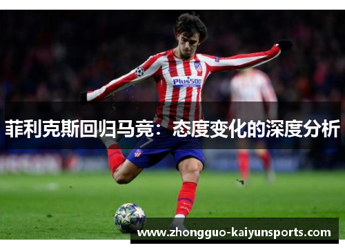 菲利克斯回归马竞：态度变化的深度分析