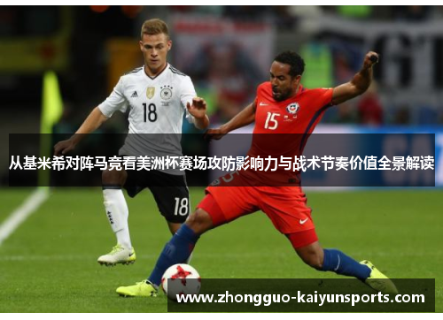 从基米希对阵马竞看美洲杯赛场攻防影响力与战术节奏价值全景解读 从基米希对阵马竞看美洲杯赛场攻防影响力与战术节奏价值全景解读