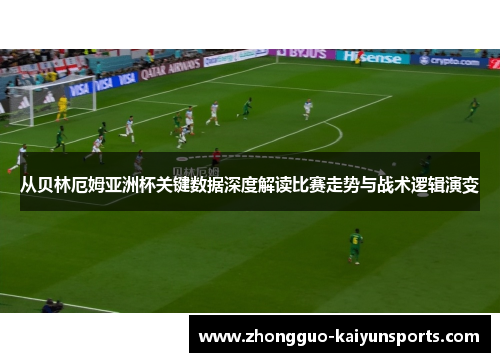 从贝林厄姆亚洲杯关键数据深度解读比赛走势与战术逻辑演变
