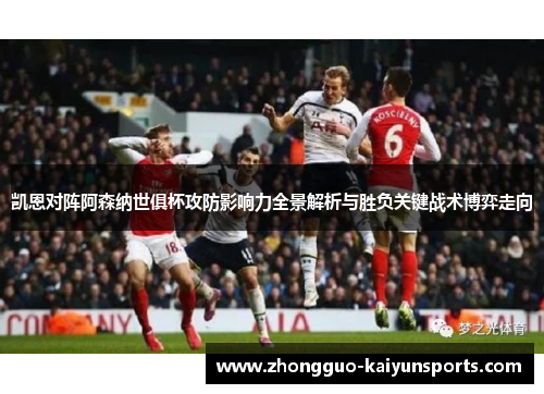 凯恩对阵阿森纳世俱杯攻防影响力全景解析与胜负关键战术博弈走向