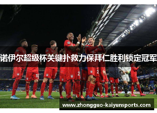 诺伊尔超级杯关键扑救力保拜仁胜利锁定冠军