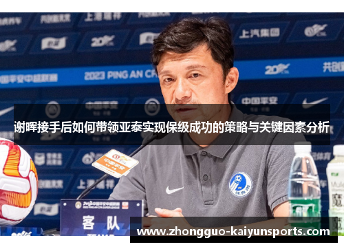谢晖接手后如何带领亚泰实现保级成功的策略与关键因素分析 谢晖接手后如何带领亚泰实现保级成功的策略与关键因素分析