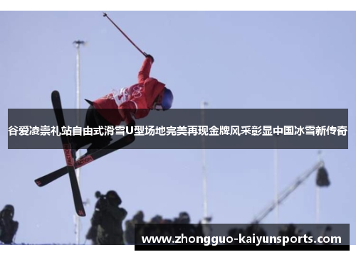 谷爱凌崇礼站自由式滑雪U型场地完美再现金牌风采彰显中国冰雪新传奇 谷爱凌崇礼站自由式滑雪U型场地完美再现金牌风采彰显中国冰雪新传奇