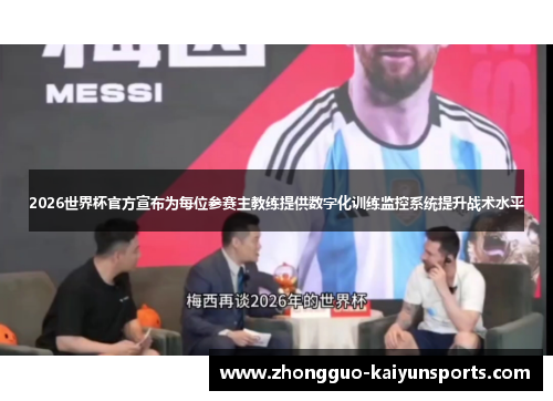 2026世界杯官方宣布为每位参赛主教练提供数字化训练监控系统提升战术水平