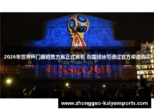 2026年世界杯门票销售方案正式发布 各国球迷可通过官方渠道购买 2026年世界杯门票销售方案正式发布 各国球迷可通过官方渠道购买