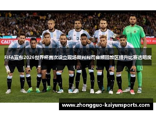 FIFA宣布2026世界杯首次设立现场裁判判罚音频回放区提升比赛透明度 FIFA宣布2026世界杯首次设立现场裁判判罚音频回放区提升比赛透明度