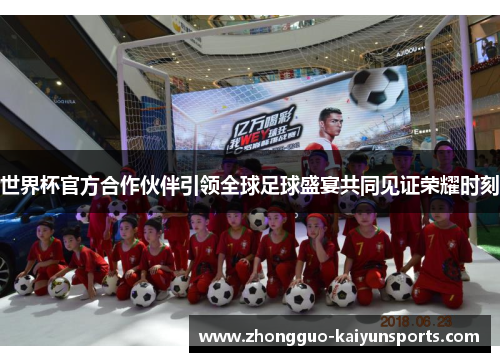 世界杯官方合作伙伴引领全球足球盛宴共同见证荣耀时刻 世界杯官方合作伙伴引领全球足球盛宴共同见证荣耀时刻