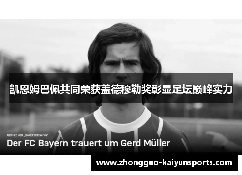 凯恩姆巴佩共同荣获盖德穆勒奖彰显足坛巅峰实力 凯恩姆巴佩共同荣获盖德穆勒奖彰显足坛巅峰实力