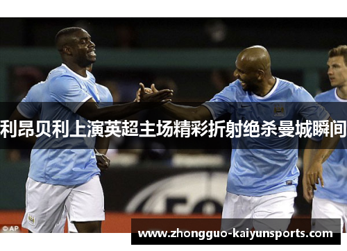 利昂贝利上演英超主场精彩折射绝杀曼城瞬间 利昂贝利上演英超主场精彩折射绝杀曼城瞬间