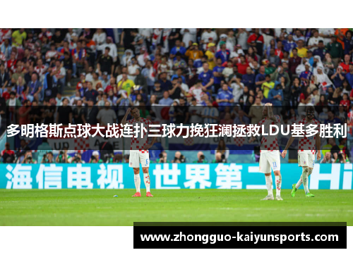 多明格斯点球大战连扑三球力挽狂澜拯救LDU基多胜利 多明格斯点球大战连扑三球力挽狂澜拯救LDU基多胜利