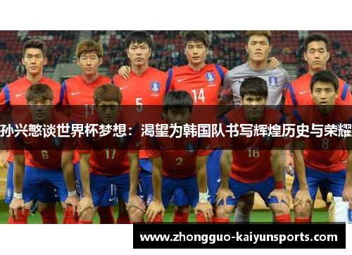 孙兴慜谈世界杯梦想：渴望为韩国队书写辉煌历史与荣耀