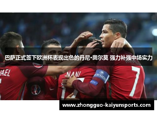 巴萨正式签下欧洲杯表现出色的丹尼·奥尔莫 强力补强中场实力