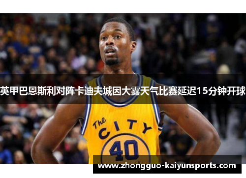 英甲巴恩斯利对阵卡迪夫城因大雾天气比赛延迟15分钟开球