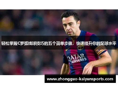 轻松掌握C罗弧线球技巧的五个简单步骤，快速提升你的足球水平