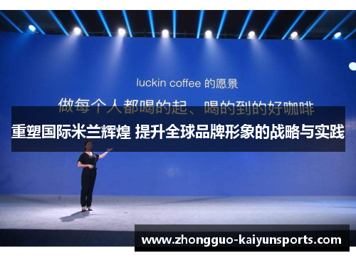 重塑国际米兰辉煌 提升全球品牌形象的战略与实践 重塑国际米兰辉煌 提升全球品牌形象的战略与实践