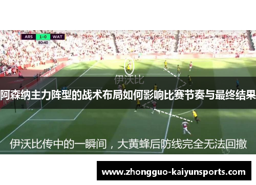 阿森纳主力阵型的战术布局如何影响比赛节奏与最终结果 阿森纳主力阵型的战术布局如何影响比赛节奏与最终结果