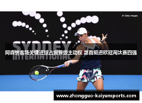 阿森纳客场关键进球占据晋级主动权 昂首挺进欧冠淘汰赛四强 阿森纳客场关键进球占据晋级主动权 昂首挺进欧冠淘汰赛四强